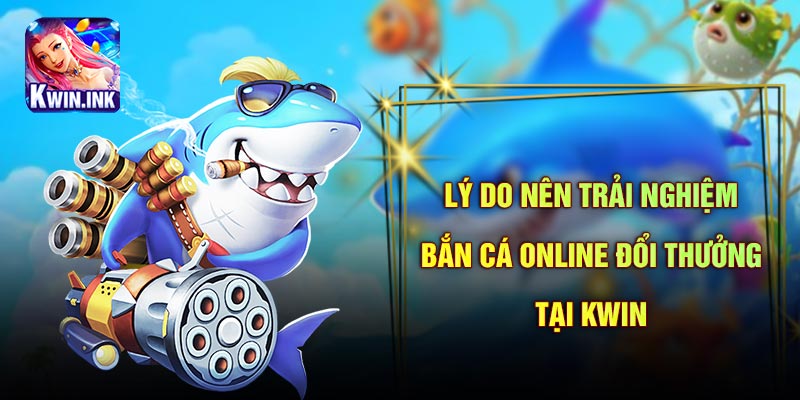 Sảnh chơi bắn cá online đổi thưởng tại Kwin đặc sắc tạo nên sự phấn khích 