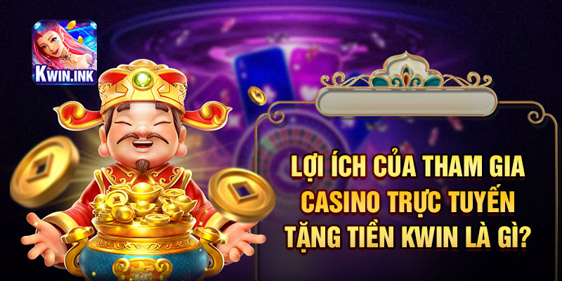Lợi ích của tham gia casino trực tuyến tặng tiền Kwin là gì?