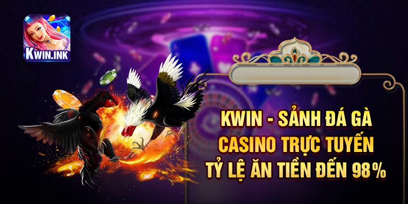 Kwin - Sảnh Đá Gà Casino Trực Tuyến Tỷ Lệ Ăn Tiền Đến 98%