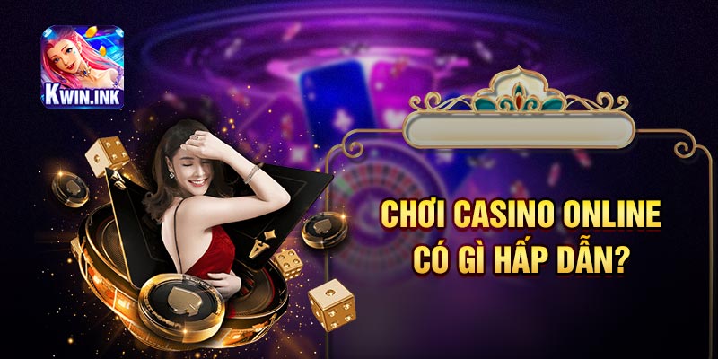 Chơi casino online có gì hấp dẫn?