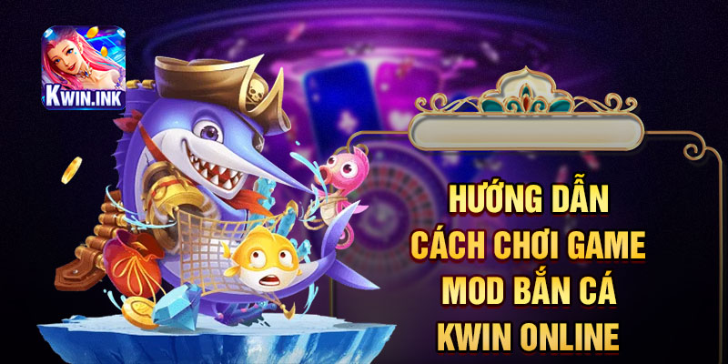 Hướng dẫn cách chơi game mod bắn cá Kwin online
